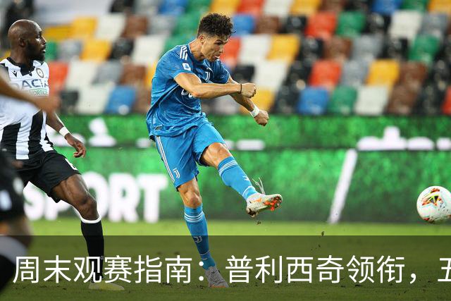 周末观赛指南：普利西奇领衔，五大联赛美职联好戏连台