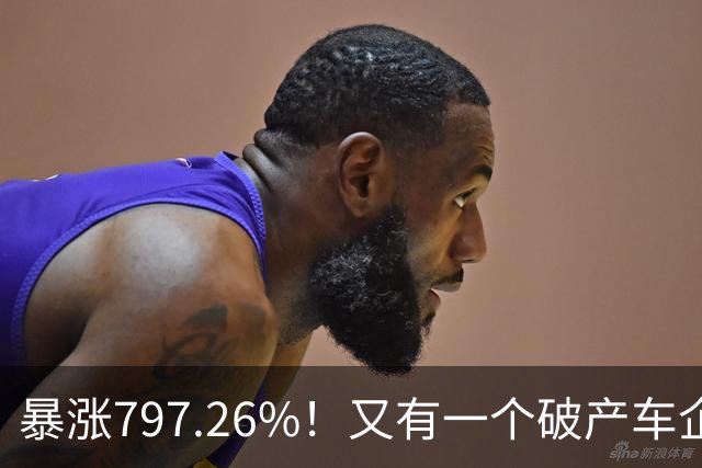 暴涨797.26%！又有一个破产车企要“复活”了？曾7年烧光254.6亿