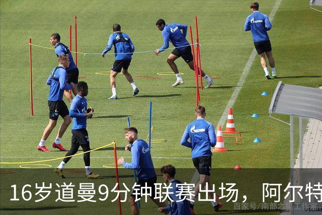 16岁道曼9分钟联赛出场，阿尔特塔：他配得上更多