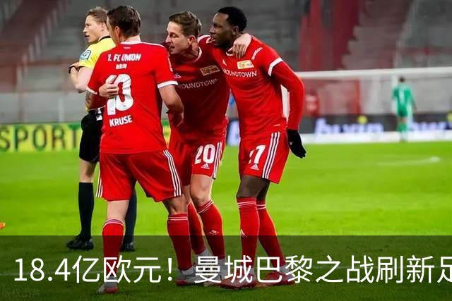 18.4亿欧元！曼城巴黎之战刷新足坛历史首发身价纪录